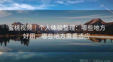 蜜桃视频｜个人体验整理：哪些地方好用，哪些地方需要适应