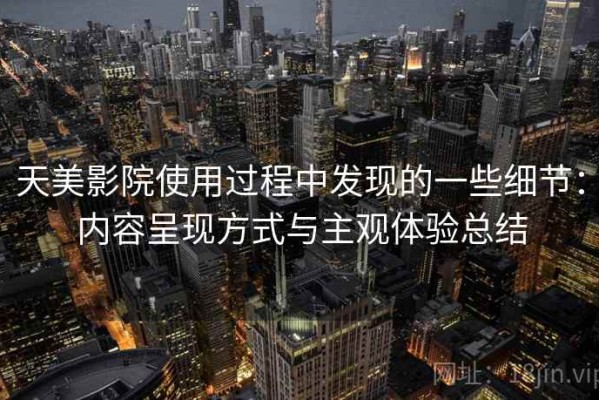 天美影院使用过程中发现的一些细节：内容呈现方式与主观体验总结