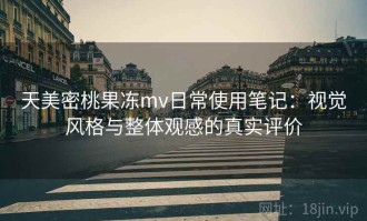 天美密桃果冻mv日常使用笔记：视觉风格与整体观感的真实评价