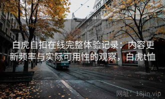 白虎自扣在线完整体验记录：内容更新频率与实际可用性的观察，白虎t恤