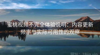 蜜桃视频不完全体验说明：内容更新频率与实际可用性的观察