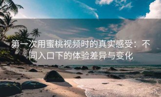第一次用蜜桃视频时的真实感受：不同入口下的体验差异与变化