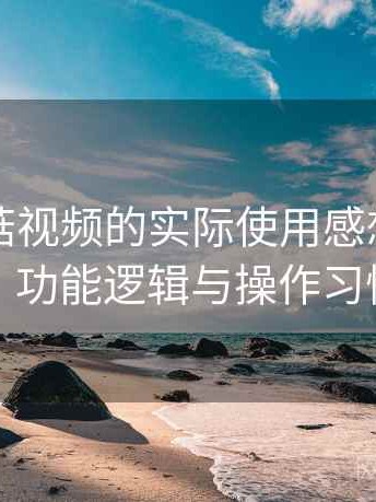 围绕蘑菇视频的实际使用感想：界面设计、功能逻辑与操作习惯分析