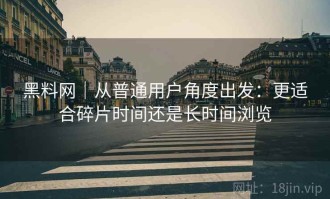 黑料网｜从普通用户角度出发：更适合碎片时间还是长时间浏览