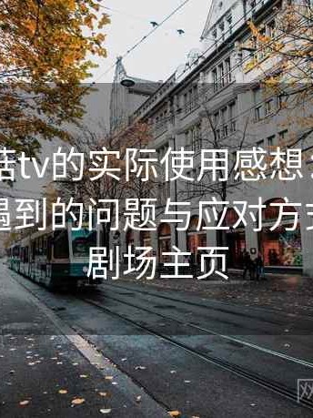 围绕蘑菇tv的实际使用感想：新用户最容易遇到的问题与应对方式，蘑菇剧场主页
