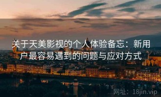 关于天美影视的个人体验备忘：新用户最容易遇到的问题与应对方式