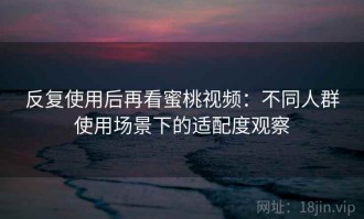 反复使用后再看蜜桃视频：不同人群使用场景下的适配度观察