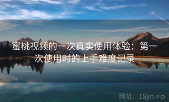 蜜桃视频的一次真实使用体验：第一次使用时的上手难度记录