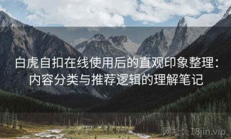 白虎自扣在线使用后的直观印象整理：内容分类与推荐逻辑的理解笔记