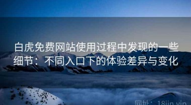 白虎免费网站使用过程中发现的一些细节：不同入口下的体验差异与变化