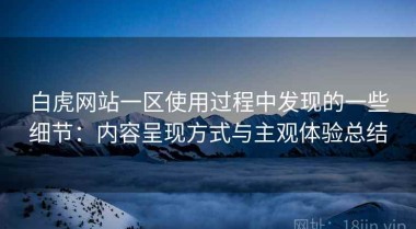 白虎网站一区使用过程中发现的一些细节：内容呈现方式与主观体验总结