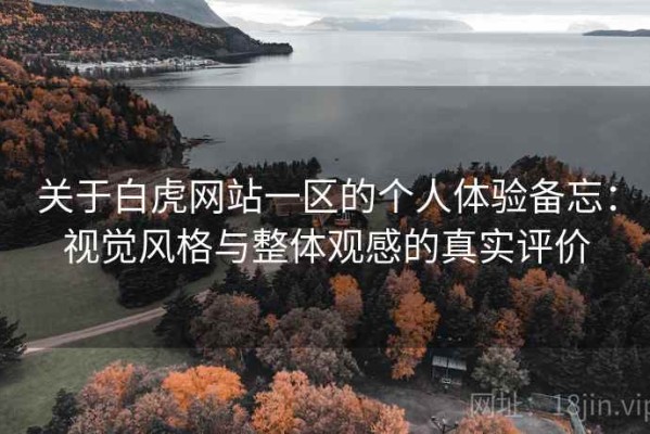 关于白虎网站一区的个人体验备忘：视觉风格与整体观感的真实评价