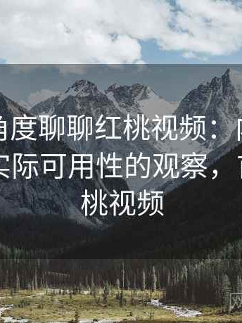 从用户角度聊聊红桃视频：内容更新频率与实际可用性的观察，首页—红桃视频