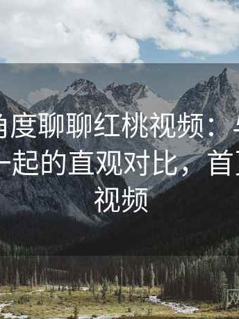 从用户角度聊聊红桃视频：与同类平台放在一起的直观对比，首页—红桃视频