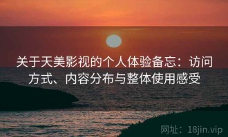 关于天美影视的个人体验备忘：访问方式、内容分布与整体使用感受