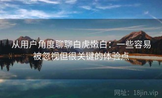从用户角度聊聊白虎嫩白：一些容易被忽视但很关键的体验点