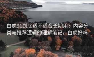 白虎91到底适不适合长期用？内容分类与推荐逻辑的理解笔记，白虎好吗