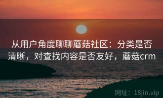 从用户角度聊聊蘑菇社区：分类是否清晰，对查找内容是否友好，蘑菇crm