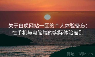 关于白虎网站一区的个人体验备忘：在手机与电脑端的实际体验差别