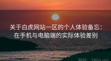 关于白虎网站一区的个人体验备忘：在手机与电脑端的实际体验差别