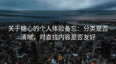 关于糖心的个人体验备忘：分类是否清晰，对查找内容是否友好