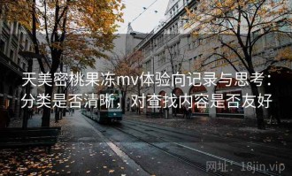 天美密桃果冻mv体验向记录与思考：分类是否清晰，对查找内容是否友好