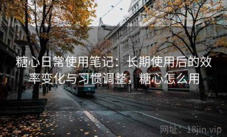 糖心日常使用笔记：长期使用后的效率变化与习惯调整，糖心怎么用
