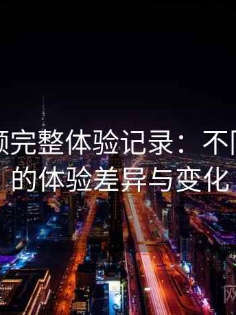蘑菇视频完整体验记录：不同入口下的体验差异与变化