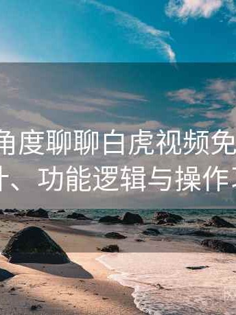 从用户角度聊聊白虎视频免费观看：界面设计、功能逻辑与操作习惯分析