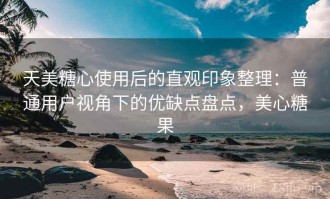 天美糖心使用后的直观印象整理：普通用户视角下的优缺点盘点，美心糖果