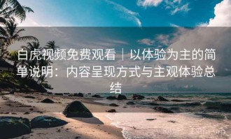 白虎视频免费观看｜以体验为主的简单说明：内容呈现方式与主观体验总结