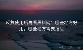 反复使用后再看黑料网：哪些地方好用，哪些地方需要适应