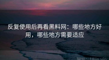 反复使用后再看黑料网：哪些地方好用，哪些地方需要适应