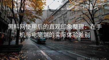 黑料网使用后的直观印象整理：在手机与电脑端的实际体验差别