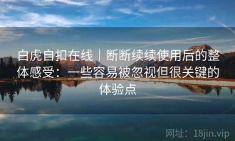 白虎自扣在线｜断断续续使用后的整体感受：一些容易被忽视但很关键的体验点