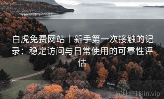 白虎免费网站｜新手第一次接触的记录：稳定访问与日常使用的可靠性评估