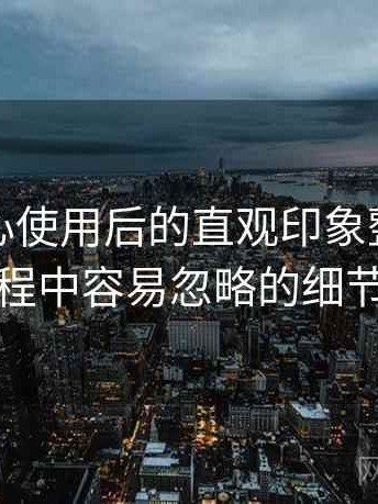 天美糖心使用后的直观印象整理：使用过程中容易忽略的细节提醒