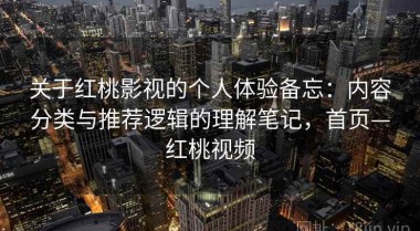 关于红桃影视的个人体验备忘：内容分类与推荐逻辑的理解笔记，首页—红桃视频