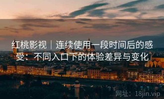 红桃影视｜连续使用一段时间后的感受：不同入口下的体验差异与变化