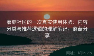 蘑菇社区的一次真实使用体验：内容分类与推荐逻辑的理解笔记，蘑菇分享