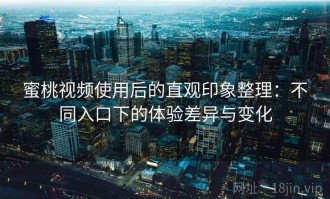 蜜桃视频使用后的直观印象整理：不同入口下的体验差异与变化