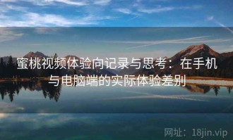 蜜桃视频体验向记录与思考：在手机与电脑端的实际体验差别