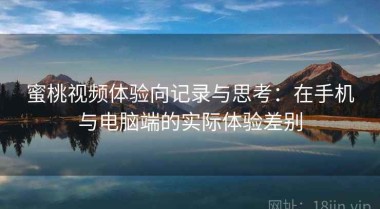 蜜桃视频体验向记录与思考：在手机与电脑端的实际体验差别