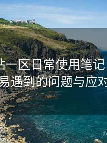 白虎网站一区日常使用笔记：新用户最容易遇到的问题与应对方式
