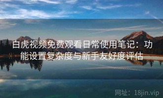 白虎视频免费观看日常使用笔记：功能设置复杂度与新手友好度评估