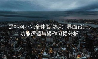黑料网不完全体验说明：界面设计、功能逻辑与操作习惯分析