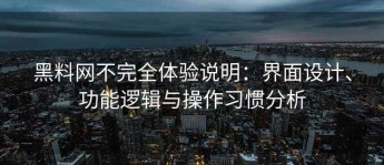 黑料网不完全体验说明：界面设计、功能逻辑与操作习惯分析