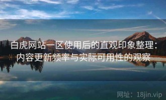 白虎网站一区使用后的直观印象整理：内容更新频率与实际可用性的观察