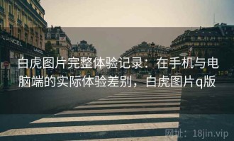 白虎图片完整体验记录：在手机与电脑端的实际体验差别，白虎图片q版