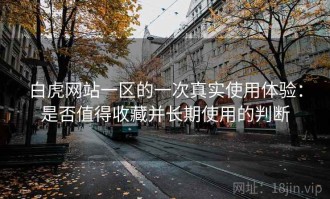 白虎网站一区的一次真实使用体验：是否值得收藏并长期使用的判断